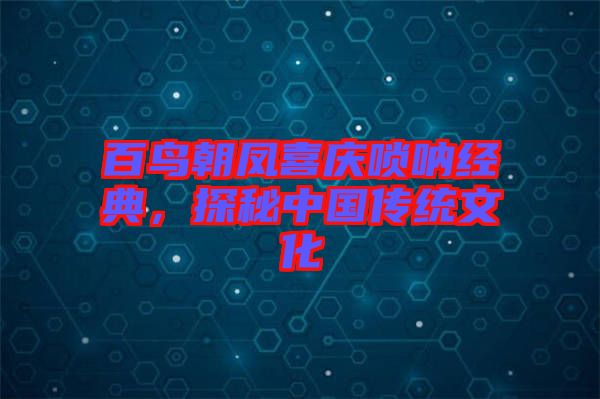 百鳥朝鳳喜慶嗩吶經(jīng)典，探秘中國(guó)傳統(tǒng)文化