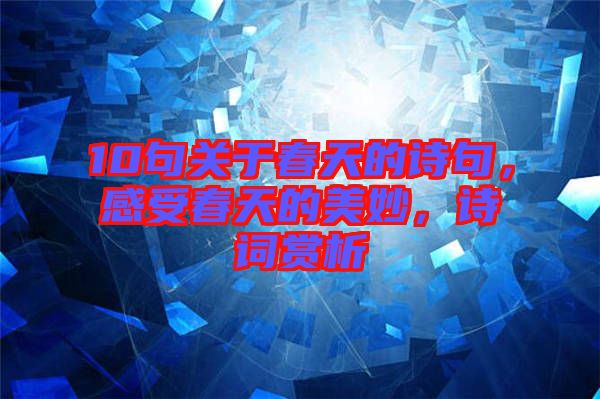10句關(guān)于春天的詩句，感受春天的美妙，詩詞賞析