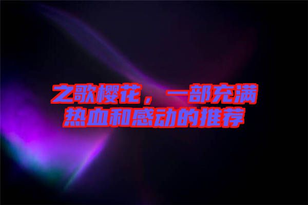 之歌櫻花，一部充滿熱血和感動的推薦