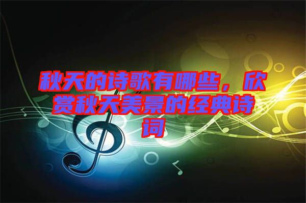 秋天的詩(shī)歌有哪些，欣賞秋天美景的經(jīng)典詩(shī)詞