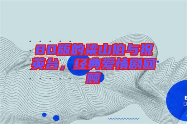 80版的梁山伯與祝英臺(tái)，經(jīng)典愛情劇回顧