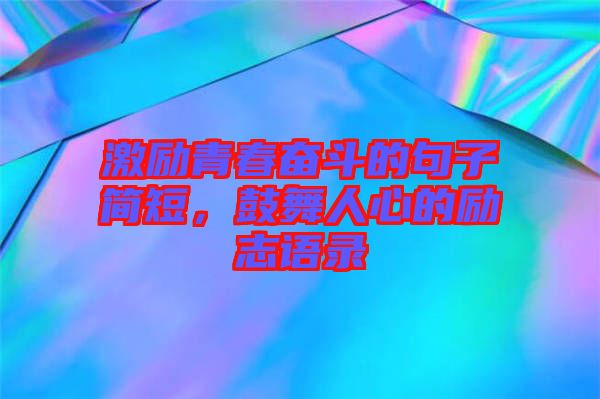 激勵(lì)青春奮斗的句子簡(jiǎn)短，鼓舞人心的勵(lì)志語(yǔ)錄
