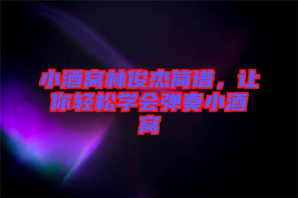 小酒窩林俊杰簡譜，讓你輕松學(xué)會(huì)彈奏小酒窩