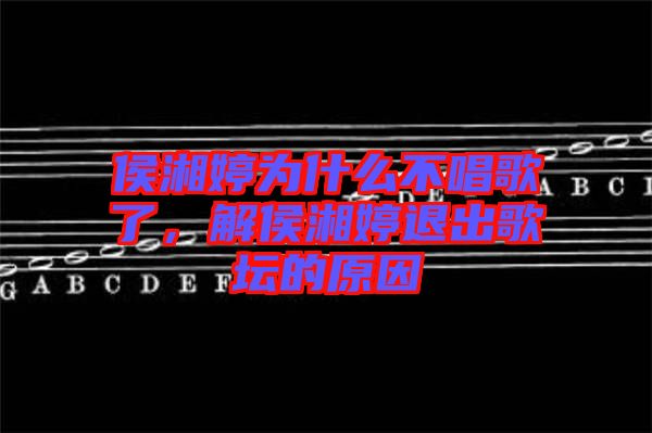 侯湘婷為什么不唱歌了，解侯湘婷退出歌壇的原因