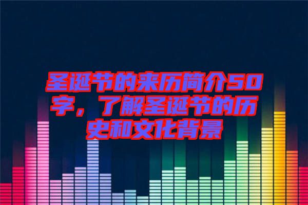圣誕節(jié)的來歷簡介50字，了解圣誕節(jié)的歷史和文化背景