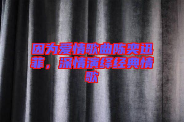 因為愛情歌曲陳奕迅菲，深情演繹經(jīng)典情歌
