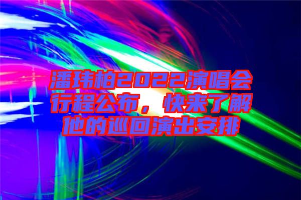 潘瑋柏2022演唱會行程公布，快來了解他的巡回演出安排