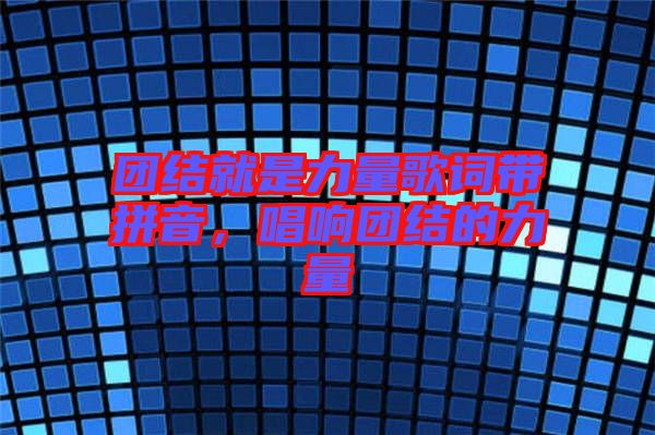 團(tuán)結(jié)就是力量歌詞帶拼音，唱響團(tuán)結(jié)的力量