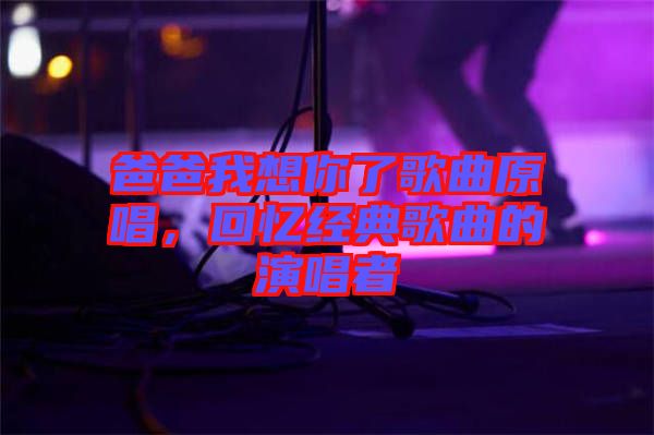 爸爸我想你了歌曲原唱，回憶經(jīng)典歌曲的演唱者