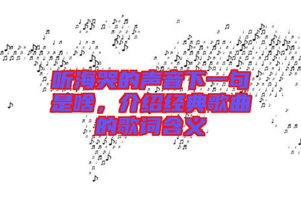 聽(tīng)?？薜穆曇粝乱痪涫巧叮榻B經(jīng)典歌曲的歌詞含義