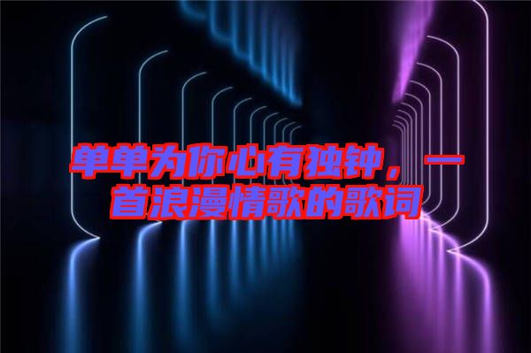 單單為你心有獨鐘，一首浪漫情歌的歌詞