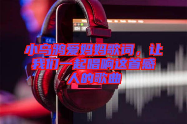 小烏鴉愛媽媽歌詞，讓我們一起唱響這首感人的歌曲