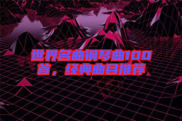 世界名曲鋼琴曲100首，經(jīng)典曲目推薦
