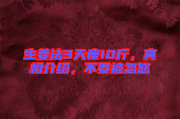 生姜法3天瘦10斤，真相介紹，不要被忽悠