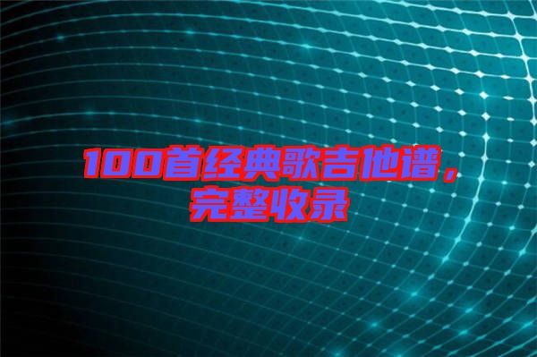 100首經(jīng)典歌吉他譜，完整收錄