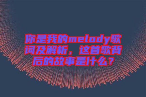 你是我的melody歌詞及解析，這首歌背后的故事是什么？