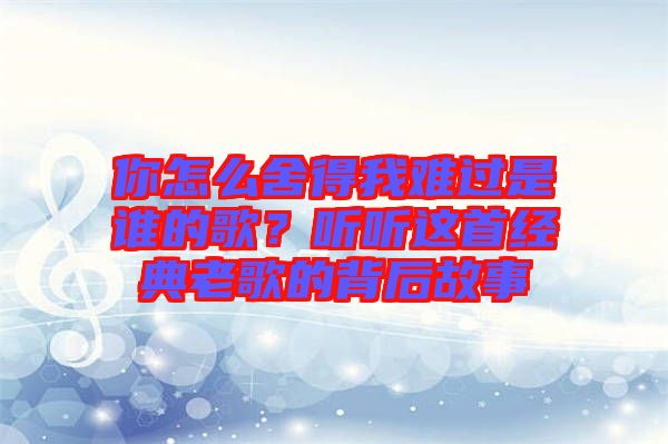 你怎么舍得我難過是誰的歌？聽聽這首經(jīng)典老歌的背后故事