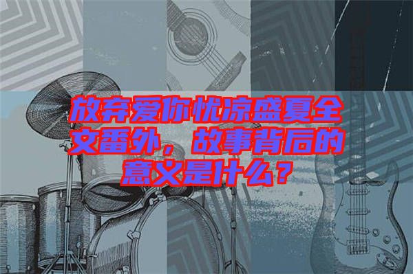 放棄愛你憂涼盛夏全文番外，故事背后的意義是什么？