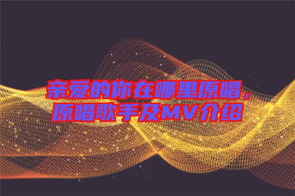 親愛的你在哪里原唱，原唱歌手及MV介紹