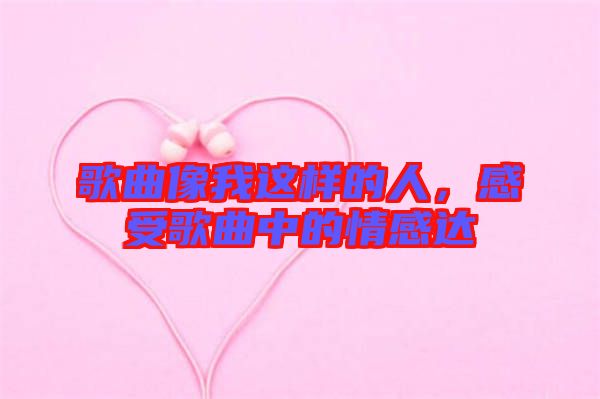 歌曲像我這樣的人，感受歌曲中的情感達(dá)