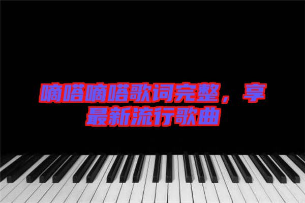 嘀嗒嘀嗒歌詞完整，享最新流行歌曲