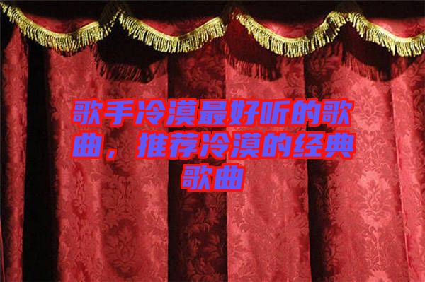 歌手冷漠最好聽的歌曲，推薦冷漠的經(jīng)典歌曲