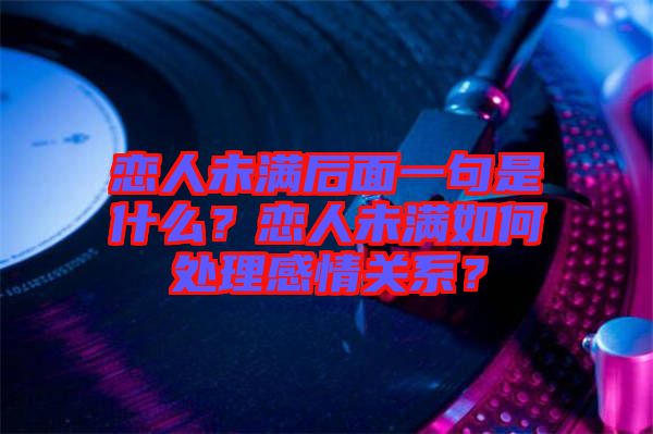 戀人未滿后面一句是什么？戀人未滿如何處理感情關(guān)系？