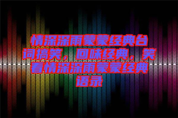 情深深雨蒙蒙經典臺詞搞笑，回味經典，笑看情深深雨蒙蒙經典語錄