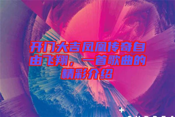 開門大吉鳳凰傳奇自由飛翔，一首歌曲的精彩介紹