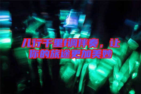 兒行千里f調(diào)伴奏，讓你的旅途更加美妙