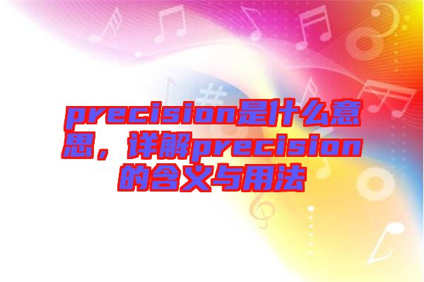 precision是什么意思，詳解precision的含義與用法