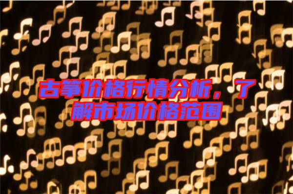 古箏價(jià)格行情分析，了解市場(chǎng)價(jià)格范圍