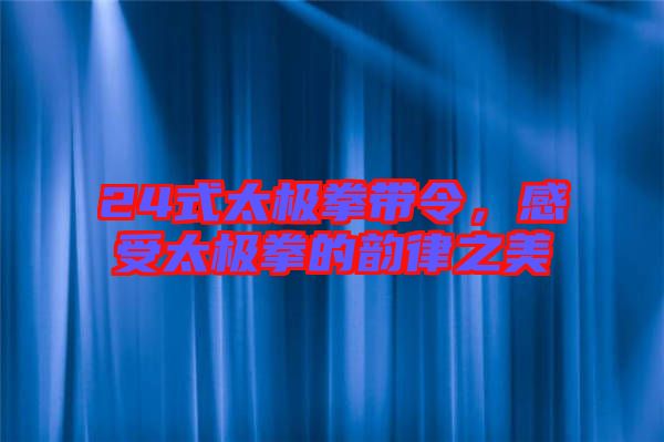 24式太極拳帶令，感受太極拳的韻律之美