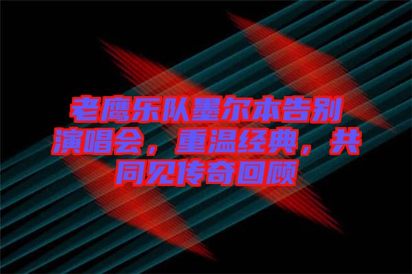 老鷹樂(lè)隊(duì)墨爾本告別演唱會(huì)，重溫經(jīng)典，共同見(jiàn)傳奇回顧