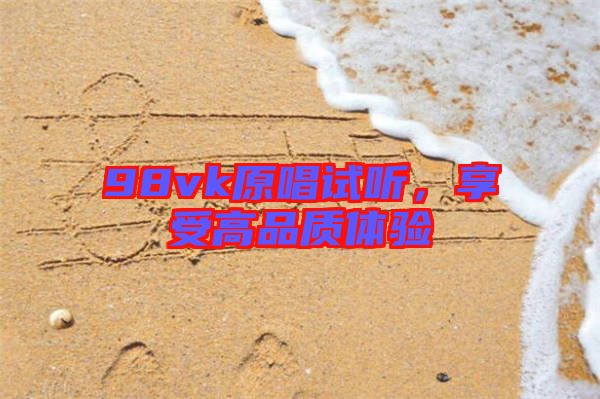 98vk原唱試聽，享受高品質(zhì)體驗