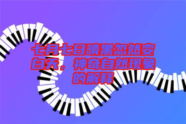 七月七日晴黑忽然變白天，神奇自然現(xiàn)象的解釋