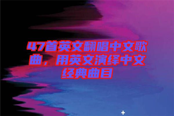 47首英文翻唱中文歌曲，用英文演繹中文經(jīng)典曲目