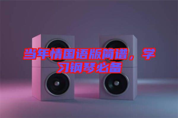 當(dāng)年情國語版簡譜，學(xué)習(xí)鋼琴必備
