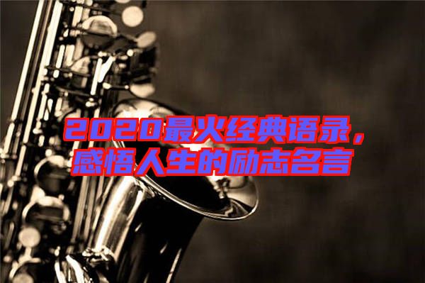 2020最火經(jīng)典語錄，感悟人生的勵(lì)志名言
