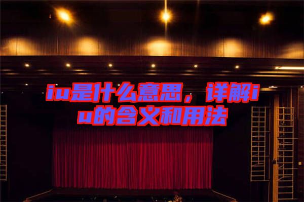 iu是什么意思，詳解iu的含義和用法