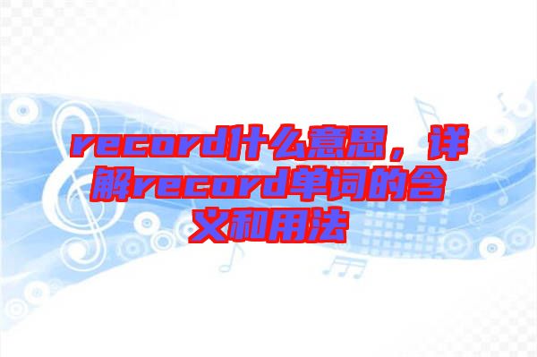record什么意思，詳解record單詞的含義和用法