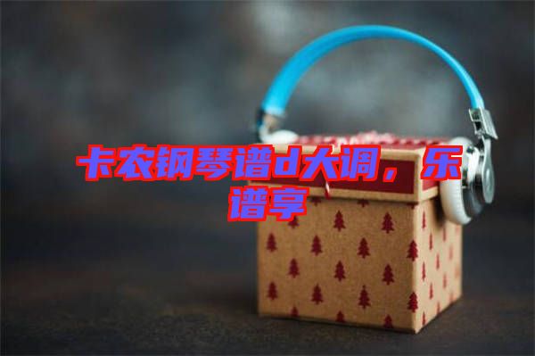 卡農(nóng)鋼琴譜d大調(diào)，樂譜享