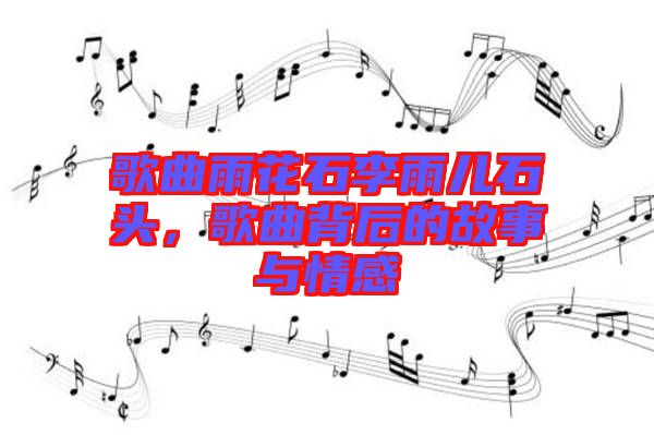 歌曲雨花石李雨兒石頭，歌曲背后的故事與情感