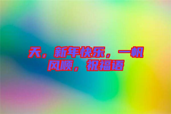 天，新年快樂，一帆風順，祝福語