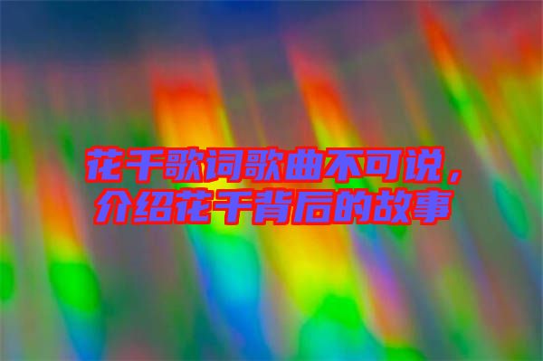 花千歌詞歌曲不可說(shuō)，介紹花千背后的故事