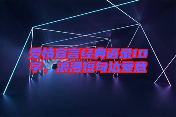 愛情宣言經(jīng)典語錄10字，浪漫短句達(dá)愛意