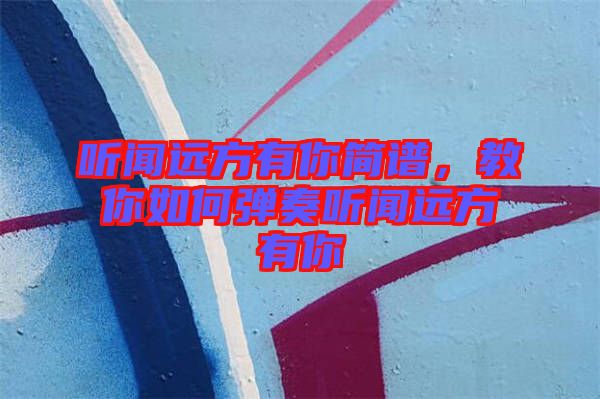 聽聞遠(yuǎn)方有你簡譜，教你如何彈奏聽聞遠(yuǎn)方有你