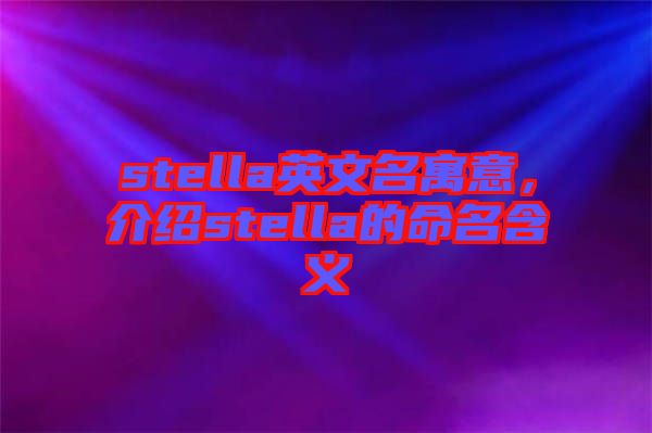 stella英文名寓意，介紹stella的命名含義