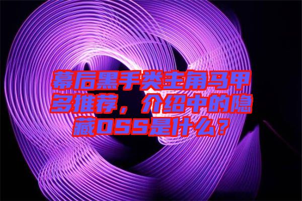 幕后黑手類主角馬甲多推薦，介紹中的隱藏OSS是什么？