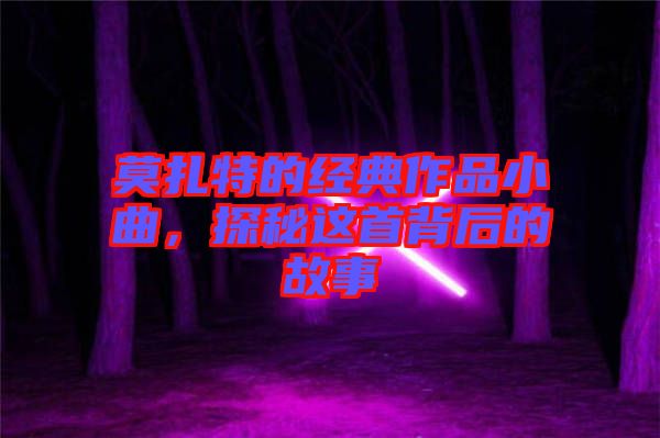 莫扎特的經(jīng)典作品小曲，探秘這首背后的故事